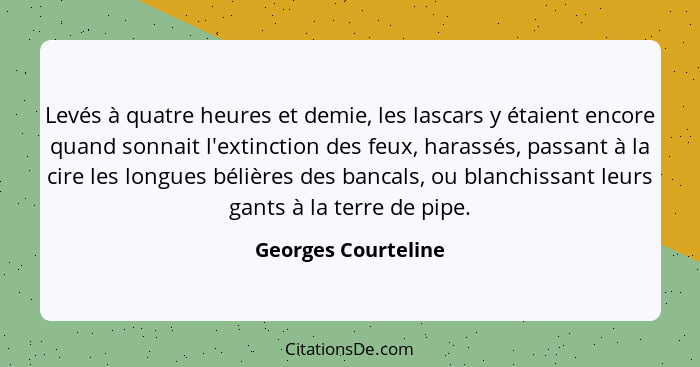 Levés à quatre heures et demie, les lascars y étaient encore quand sonnait l'extinction des feux, harassés, passant à la cire les... - Georges Courteline