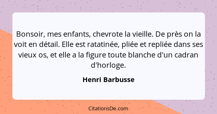 Bonsoir, mes enfants, chevrote la vieille. De près on la voit en détail. Elle est ratatinée, pliée et repliée dans ses vieux os, et e... - Henri Barbusse