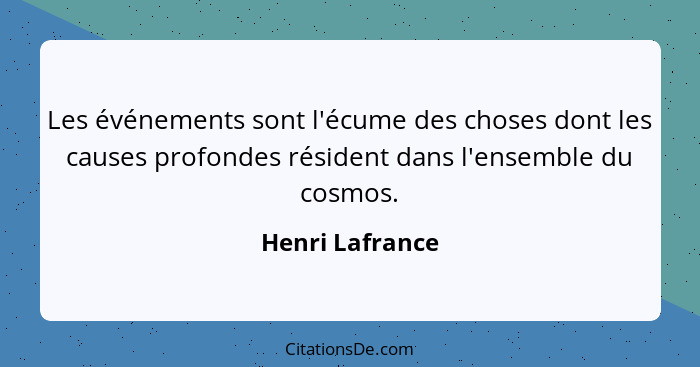 Les événements sont l'écume des choses dont les causes profondes résident dans l'ensemble du cosmos.... - Henri Lafrance