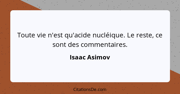 Toute vie n'est qu'acide nucléique. Le reste, ce sont des commentaires.... - Isaac Asimov