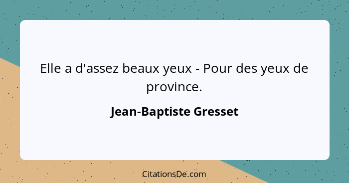 Elle a d'assez beaux yeux - Pour des yeux de province.... - Jean-Baptiste Gresset