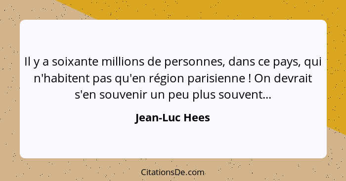 Il y a soixante millions de personnes, dans ce pays, qui n'habitent pas qu'en région parisienne ! On devrait s'en souvenir un peu... - Jean-Luc Hees