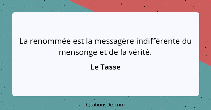 La renommée est la messagère indifférente du mensonge et de la vérité.... - Le Tasse