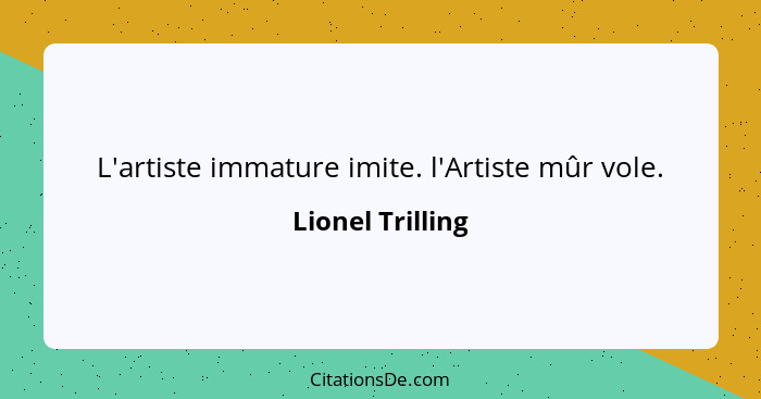 L'artiste immature imite. l'Artiste mûr vole.... - Lionel Trilling