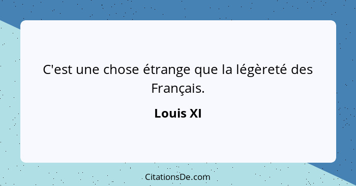 C'est une chose étrange que la légèreté des Français.... - Louis XI