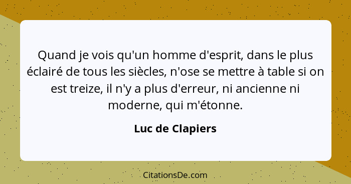 Quand je vois qu'un homme d'esprit, dans le plus éclairé de tous les siècles, n'ose se mettre à table si on est treize, il n'y a plu... - Luc de Clapiers