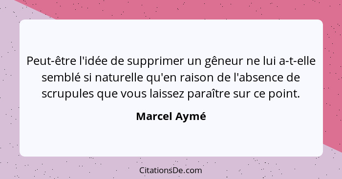 Peut-être l'idée de supprimer un gêneur ne lui a-t-elle semblé si naturelle qu'en raison de l'absence de scrupules que vous laissez para... - Marcel Aymé