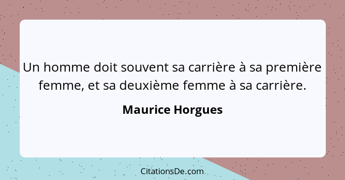 Un homme doit souvent sa carrière à sa première femme, et sa deuxième femme à sa carrière.... - Maurice Horgues