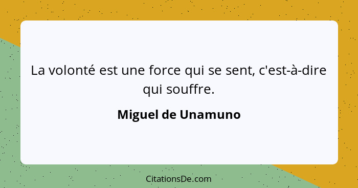 La volonté est une force qui se sent, c'est-à-dire qui souffre.... - Miguel de Unamuno