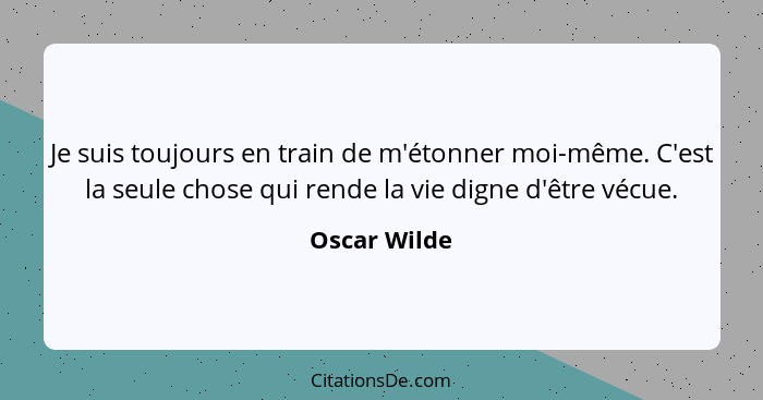 Je suis toujours en train de m'étonner moi-même. C'est la seule chose qui rende la vie digne d'être vécue.... - Oscar Wilde