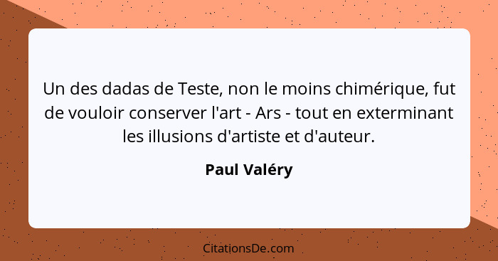 Un des dadas de Teste, non le moins chimérique, fut de vouloir conserver l'art - Ars - tout en exterminant les illusions d'artiste et d'... - Paul Valéry