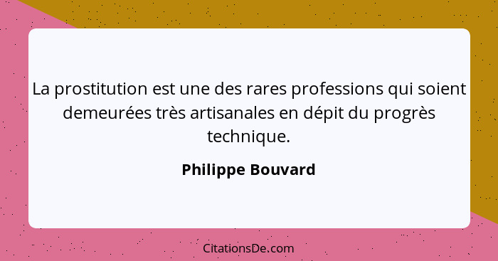 La prostitution est une des rares professions qui soient demeurées très artisanales en dépit du progrès technique.... - Philippe Bouvard