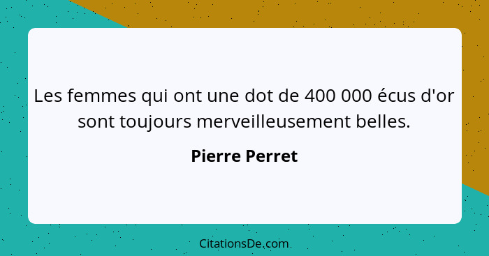 Les femmes qui ont une dot de 400 000 écus d'or sont toujours merveilleusement belles.... - Pierre Perret