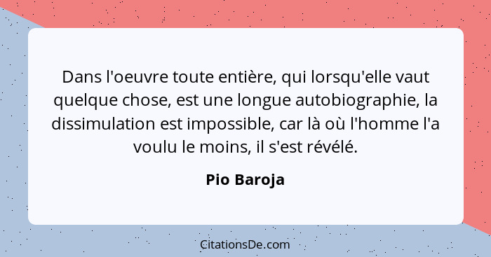 Dans l'oeuvre toute entière, qui lorsqu'elle vaut quelque chose, est une longue autobiographie, la dissimulation est impossible, car là o... - Pio Baroja