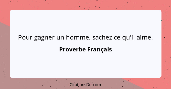 Pour gagner un homme, sachez ce qu'il aime.... - Proverbe Français