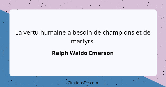 La vertu humaine a besoin de champions et de martyrs.... - Ralph Waldo Emerson