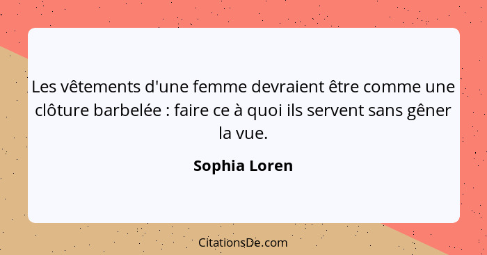 Les vêtements d'une femme devraient être comme une clôture barbelée : faire ce à quoi ils servent sans gêner la vue.... - Sophia Loren