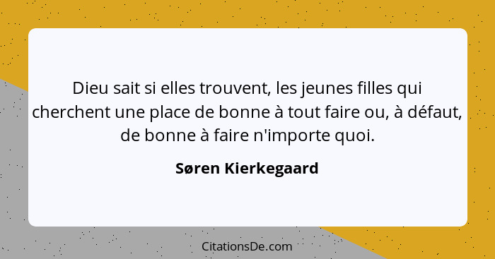 Dieu sait si elles trouvent, les jeunes filles qui cherchent une place de bonne à tout faire ou, à défaut, de bonne à faire n'impo... - Søren Kierkegaard