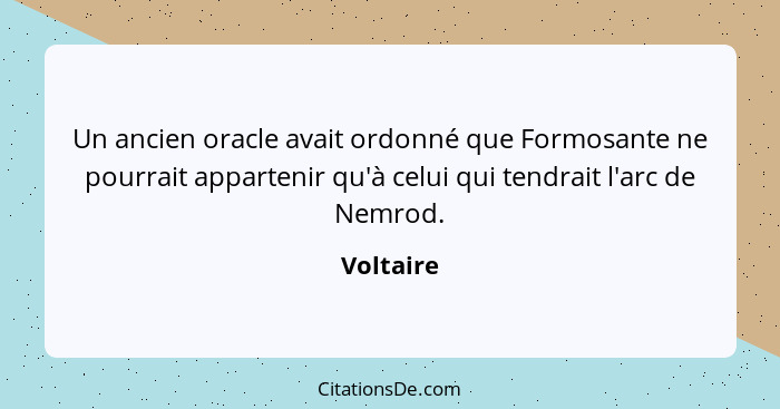 Un ancien oracle avait ordonné que Formosante ne pourrait appartenir qu'à celui qui tendrait l'arc de Nemrod.... - Voltaire