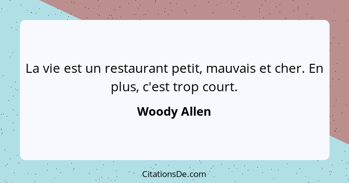 La vie est un restaurant petit, mauvais et cher. En plus, c'est trop court.... - Woody Allen