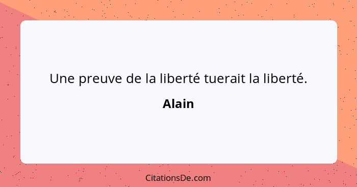 Une preuve de la liberté tuerait la liberté.... - Alain