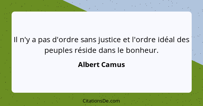 Il n'y a pas d'ordre sans justice et l'ordre idéal des peuples réside dans le bonheur.... - Albert Camus