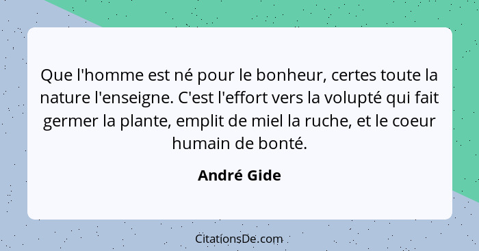 Que l'homme est né pour le bonheur, certes toute la nature l'enseigne. C'est l'effort vers la volupté qui fait germer la plante, emplit d... - André Gide