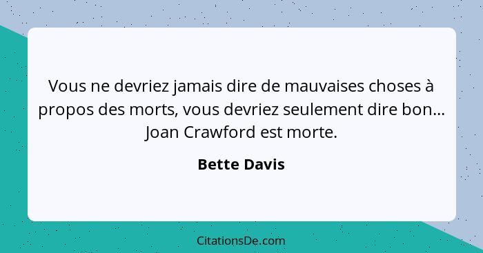 Vous ne devriez jamais dire de mauvaises choses à propos des morts, vous devriez seulement dire bon... Joan Crawford est morte.... - Bette Davis