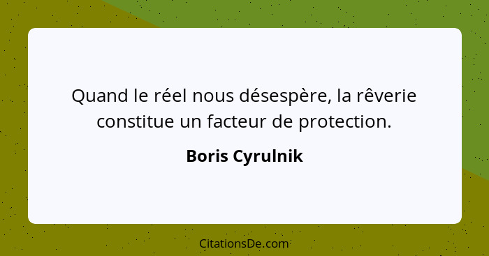 Quand le réel nous désespère, la rêverie constitue un facteur de protection.... - Boris Cyrulnik