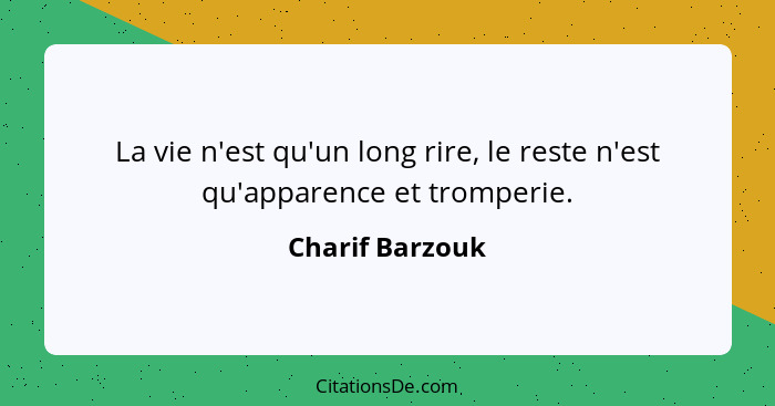 La vie n'est qu'un long rire, le reste n'est qu'apparence et tromperie.... - Charif Barzouk