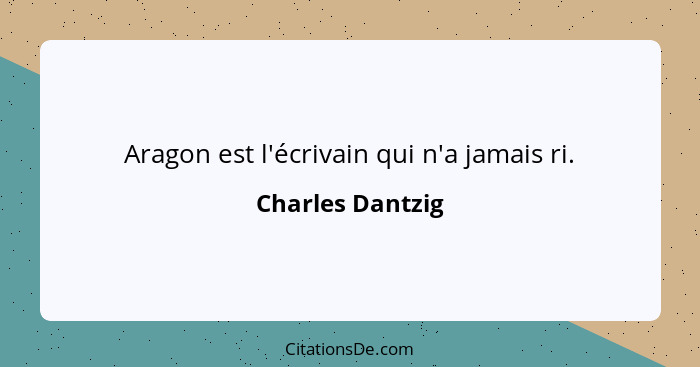 Aragon est l'écrivain qui n'a jamais ri.... - Charles Dantzig