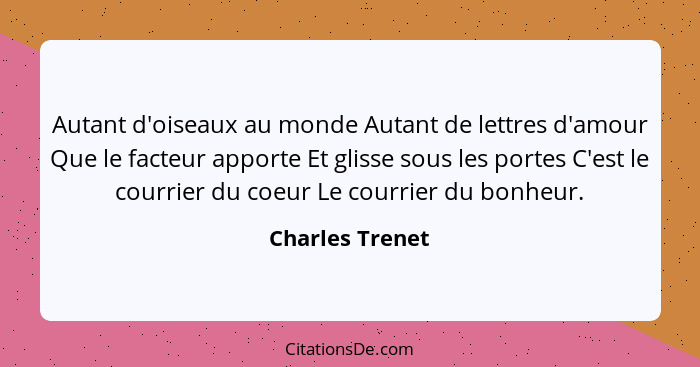 Autant d'oiseaux au monde Autant de lettres d'amour Que le facteur apporte Et glisse sous les portes C'est le courrier du coeur Le co... - Charles Trenet