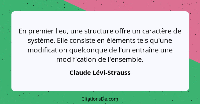 En premier lieu, une structure offre un caractère de système. Elle consiste en éléments tels qu'une modification quelconque de l... - Claude Lévi-Strauss