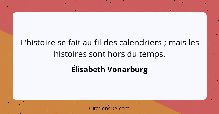 L'histoire se fait au fil des calendriers ; mais les histoires sont hors du temps.... - Élisabeth Vonarburg