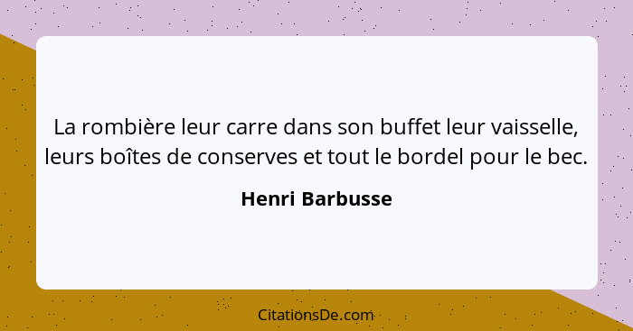 La rombière leur carre dans son buffet leur vaisselle, leurs boîtes de conserves et tout le bordel pour le bec.... - Henri Barbusse