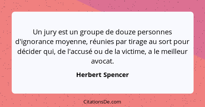 Un jury est un groupe de douze personnes d'ignorance moyenne, réunies par tirage au sort pour décider qui, de l'accusé ou de la vict... - Herbert Spencer