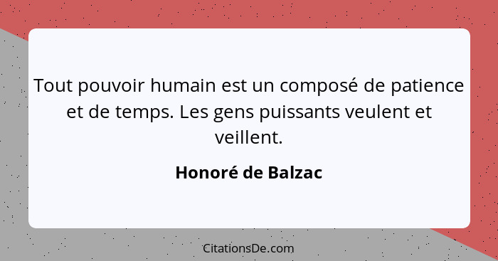 Tout pouvoir humain est un composé de patience et de temps. Les gens puissants veulent et veillent.... - Honoré de Balzac