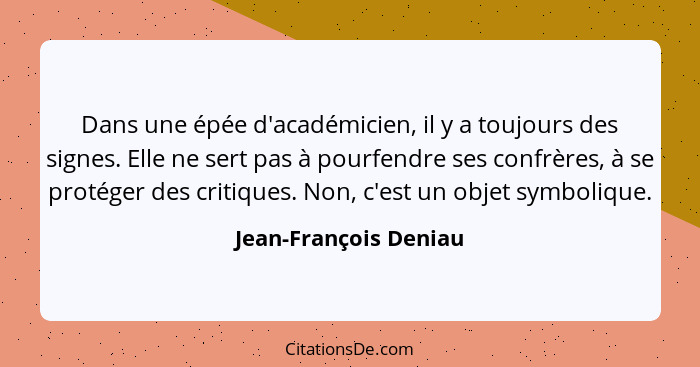 Dans une épée d'académicien, il y a toujours des signes. Elle ne sert pas à pourfendre ses confrères, à se protéger des critiqu... - Jean-François Deniau