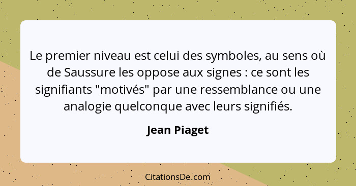 Le premier niveau est celui des symboles, au sens où de Saussure les oppose aux signes : ce sont les signifiants "motivés" par une... - Jean Piaget