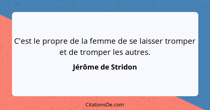 C'est le propre de la femme de se laisser tromper et de tromper les autres.... - Jérôme de Stridon