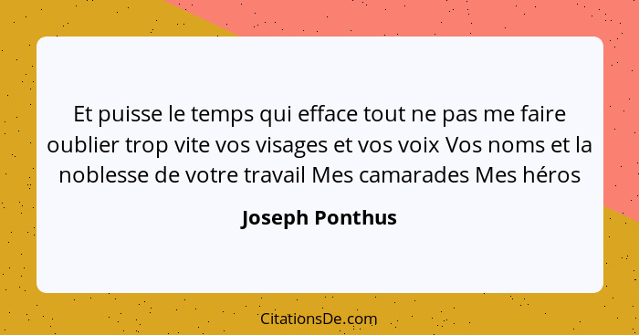 Et puisse le temps qui efface tout ne pas me faire oublier trop vite vos visages et vos voix Vos noms et la noblesse de votre travail... - Joseph Ponthus