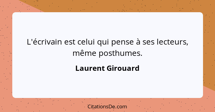 L'écrivain est celui qui pense à ses lecteurs, même posthumes.... - Laurent Girouard