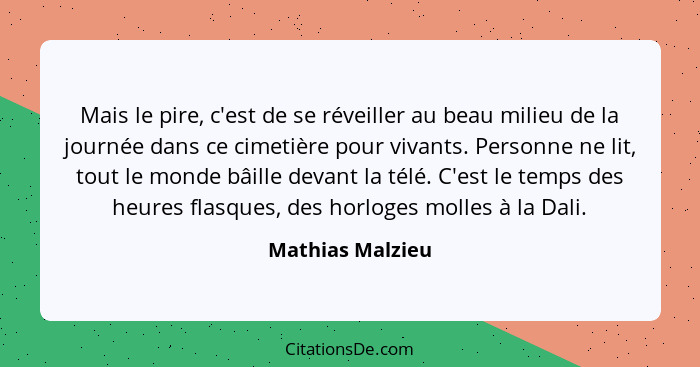 Mais le pire, c'est de se réveiller au beau milieu de la journée dans ce cimetière pour vivants. Personne ne lit, tout le monde bâil... - Mathias Malzieu