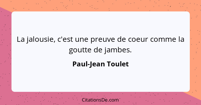 La jalousie, c'est une preuve de coeur comme la goutte de jambes.... - Paul-Jean Toulet