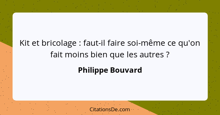 Kit et bricolage : faut-il faire soi-même ce qu'on fait moins bien que les autres ?... - Philippe Bouvard