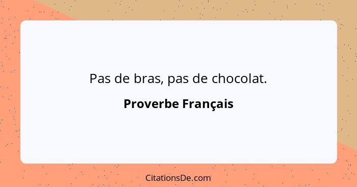 Pas de bras, pas de chocolat.... - Proverbe Français