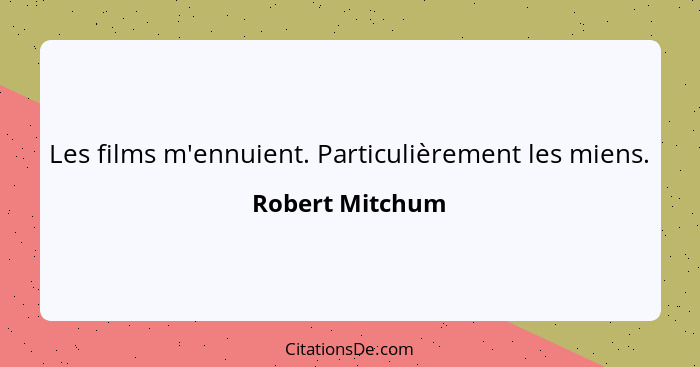 Les films m'ennuient. Particulièrement les miens.... - Robert Mitchum