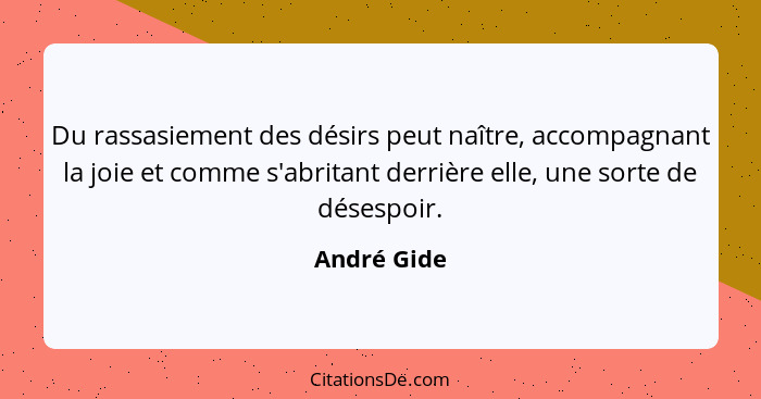 Du rassasiement des désirs peut naître, accompagnant la joie et comme s'abritant derrière elle, une sorte de désespoir.... - André Gide