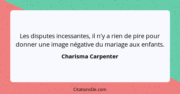 Les disputes incessantes, il n'y a rien de pire pour donner une image négative du mariage aux enfants.... - Charisma Carpenter