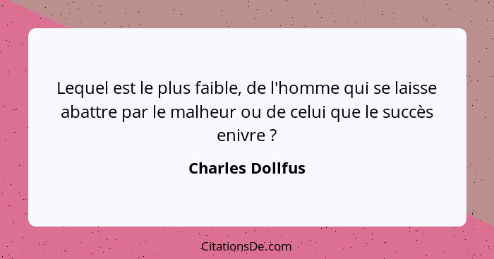 Lequel est le plus faible, de l'homme qui se laisse abattre par le malheur ou de celui que le succès enivre ?... - Charles Dollfus